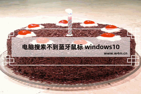 电脑搜索不到蓝牙鼠标 windows10蓝牙鼠标连接不上解决方法