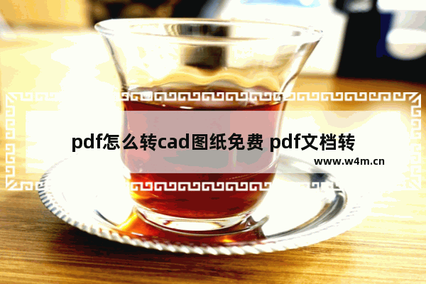 pdf怎么转cad图纸免费 pdf文档转换成cad最简单方法