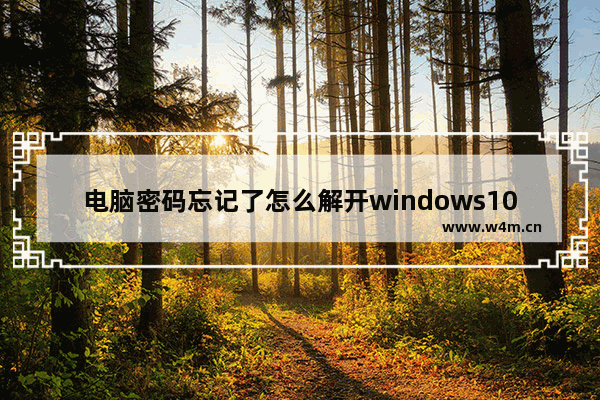 电脑密码忘记了怎么解开windows10 电脑开机密码忘记了