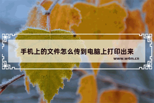 手机上的文件怎么传到电脑上打印出来