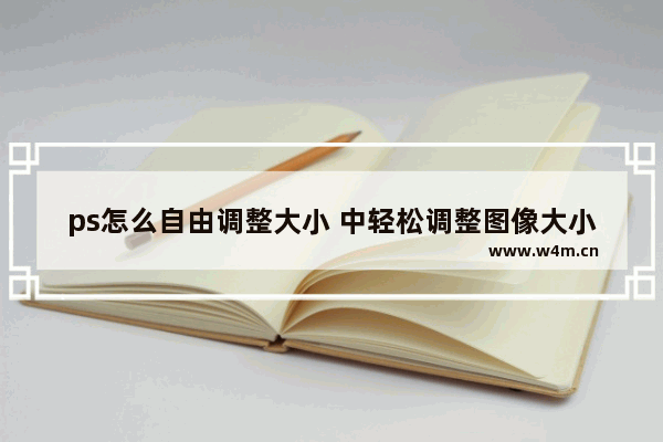 ps怎么自由调整大小 中轻松调整图像大小而不会降低品质