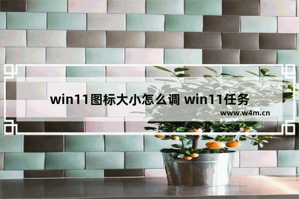 win11图标大小怎么调 win11任务栏大小调整方法