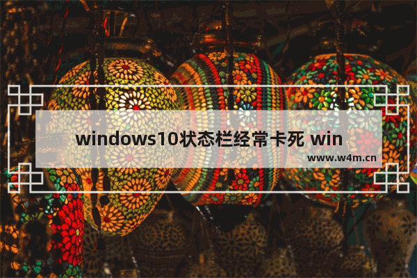 windows10状态栏经常卡死 windows10任务栏卡死修复办法