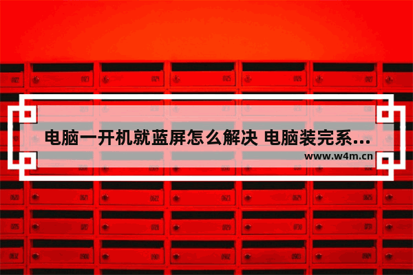 电脑一开机就蓝屏怎么解决 电脑装完系统重启蓝屏解决方法