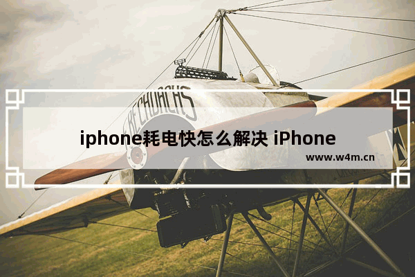 iphone耗电快怎么解决 iPhone耗电快的解决方法