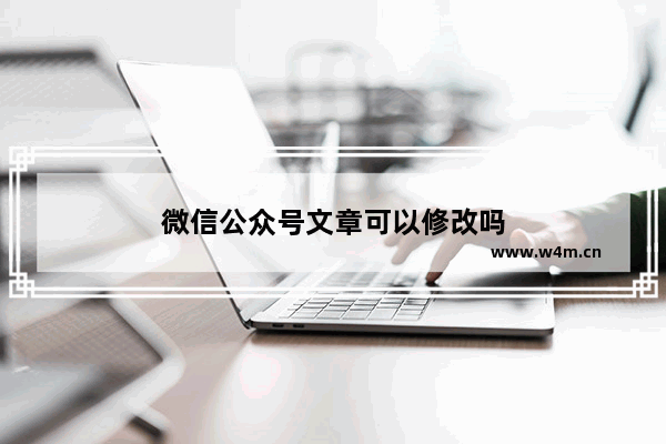 微信公众号文章可以修改吗