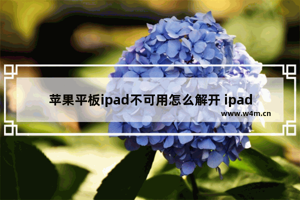 苹果平板ipad不可用怎么解开 ipad停用连接itunes解锁方法