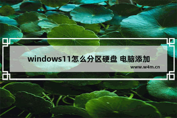 windows11怎么分区硬盘 电脑添加硬盘分区的方法