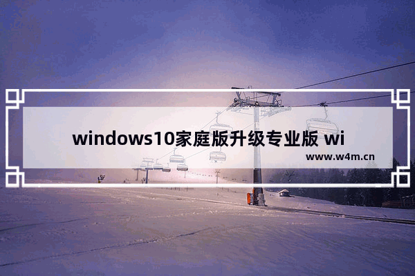 windows10家庭版升级专业版 win家庭版怎么升级为专业版