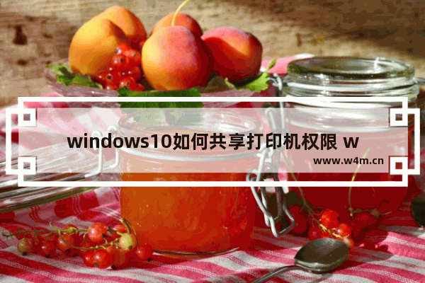 windows10如何共享打印机权限 windows10打印机共享的详细步骤