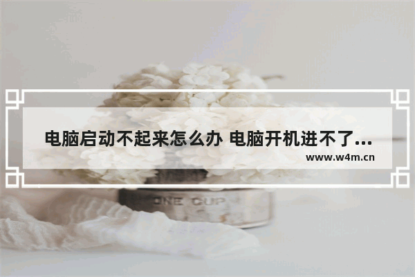 电脑启动不起来怎么办 电脑开机进不了系统解决方法