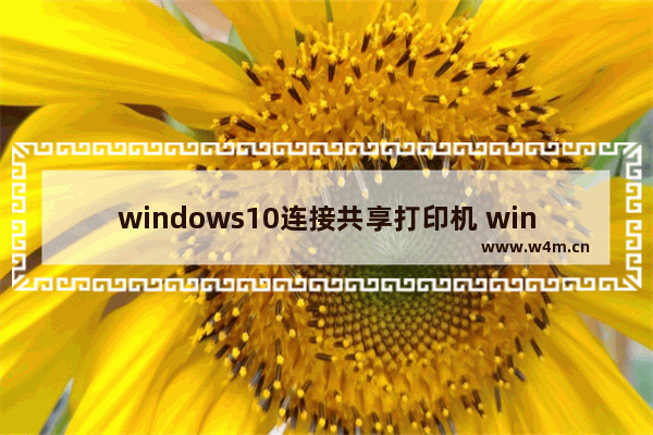 windows10连接共享打印机 windows10打印机共享怎么设置