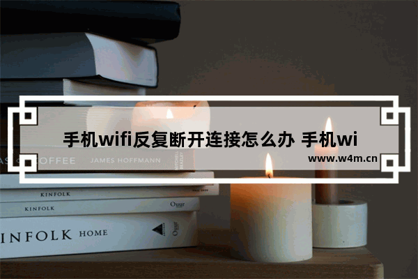 手机wifi反复断开连接怎么办 手机wifi自动断网的解决方法