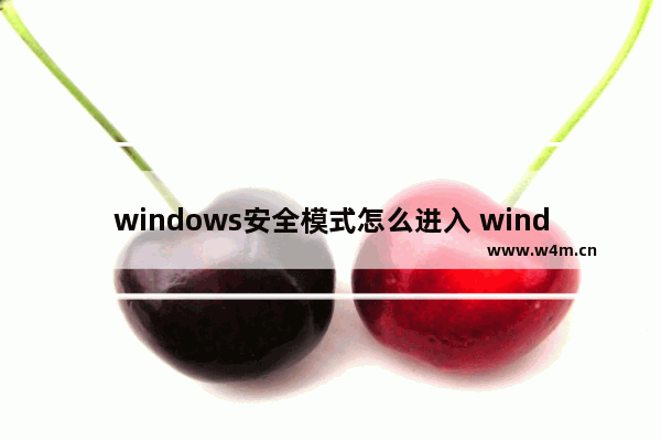 windows安全模式怎么进入 windows10安全模式的作用