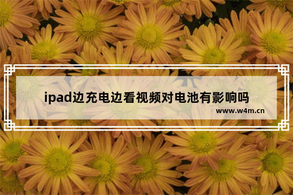 ipad边充电边看视频对电池有影响吗