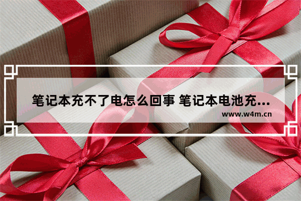 笔记本充不了电怎么回事 笔记本电池充不进电解决办法