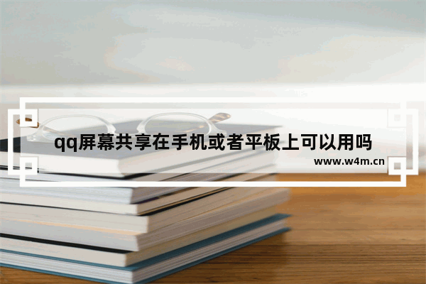 qq屏幕共享在手机或者平板上可以用吗