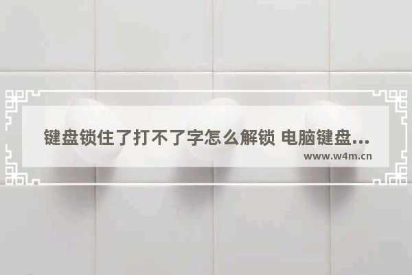 键盘锁住了打不了字怎么解锁 电脑键盘失灵的解决方法