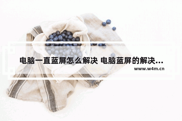 电脑一直蓝屏怎么解决 电脑蓝屏的解决办法