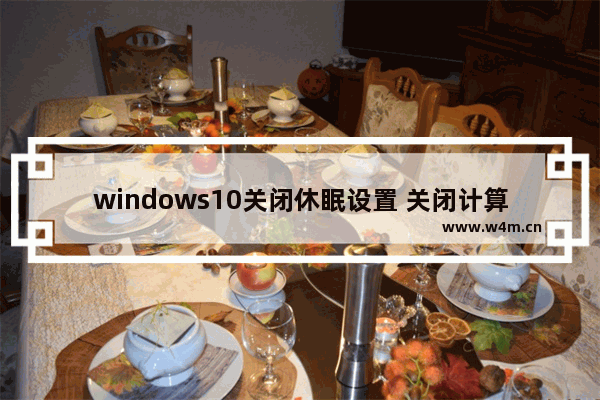 windows10关闭休眠设置 关闭计算机的三种方式