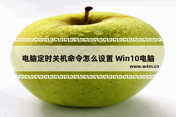 电脑定时关机命令怎么设置 Win10电脑设置定时关机方法