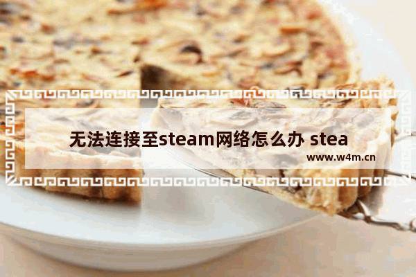 无法连接至steam网络怎么办 steam无互联网连接解决办法