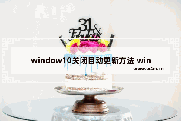 window10关闭自动更新方法 windows10怎么彻底关闭自动更新