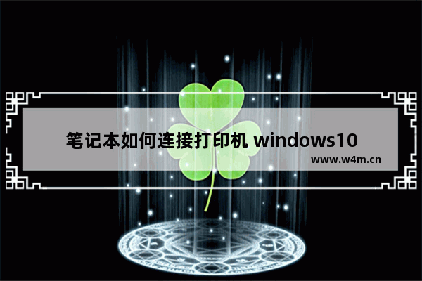 笔记本如何连接打印机 windows10系统添加打印机教程