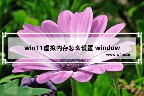 win11虚拟内存怎么设置 windows11设置虚拟内存方法