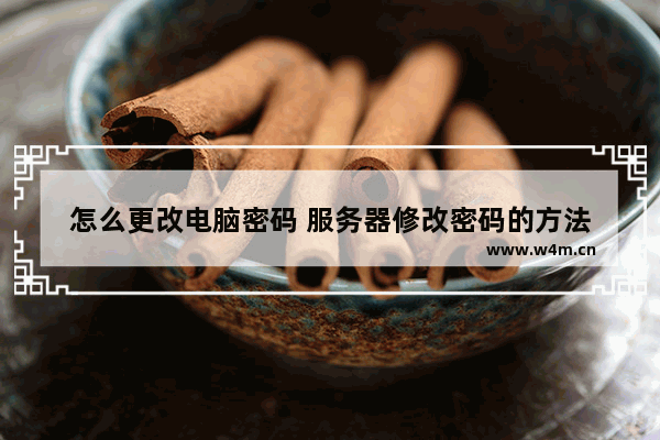 怎么更改电脑密码 服务器修改密码的方法