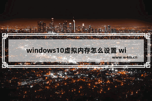 windows10虚拟内存怎么设置 windows10设置虚拟内存的方法