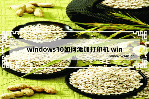 windows10如何添加打印机 windows添加打印机的方法