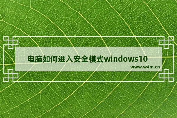 电脑如何进入安全模式windows10 电脑Win10进入安全模式的方法