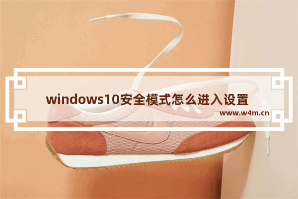 windows10安全模式怎么进入设置 windows10进入安全模式的方法