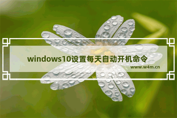 windows10设置每天自动开机命令 Win10怎么设置开机自动启动程序