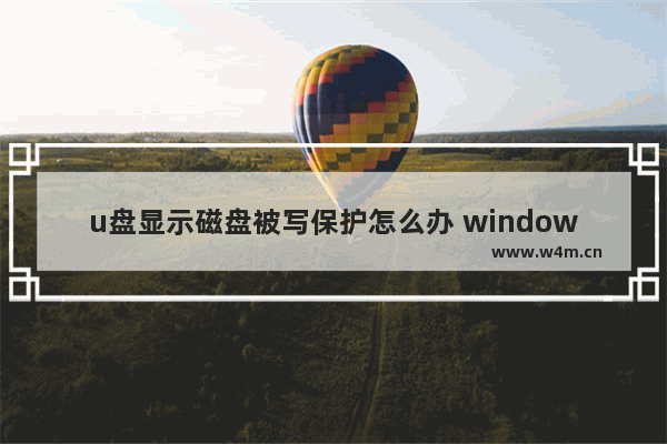 u盘显示磁盘被写保护怎么办 windows10系统磁盘被写保护解除方法