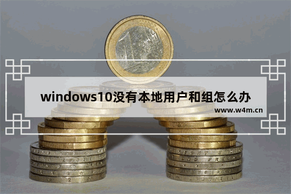 windows10没有本地用户和组怎么办