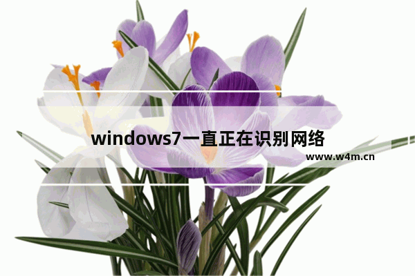 windows7一直正在识别网络