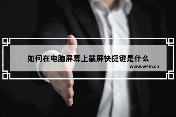 如何在电脑屏幕上截屏快捷键是什么