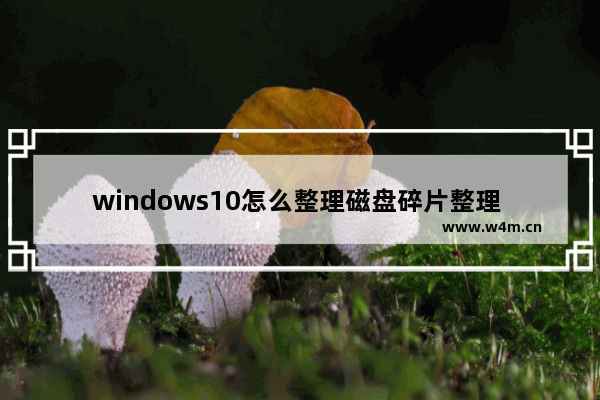 windows10怎么整理磁盘碎片整理 windows10整理磁盘碎片操作方法