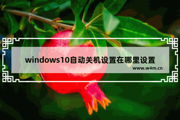 windows10自动关机设置在哪里设置 windows10设置系统自动关机方法教程