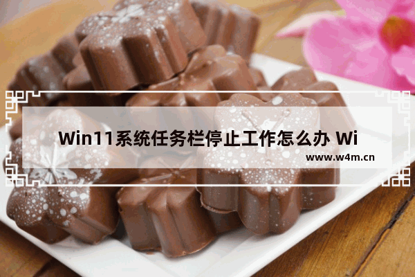 Win11系统任务栏停止工作怎么办 Win11任务栏停止工作解决方法