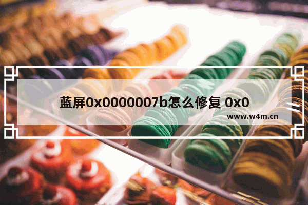 蓝屏0x0000007b怎么修复 0x0000007B蓝屏解决方法