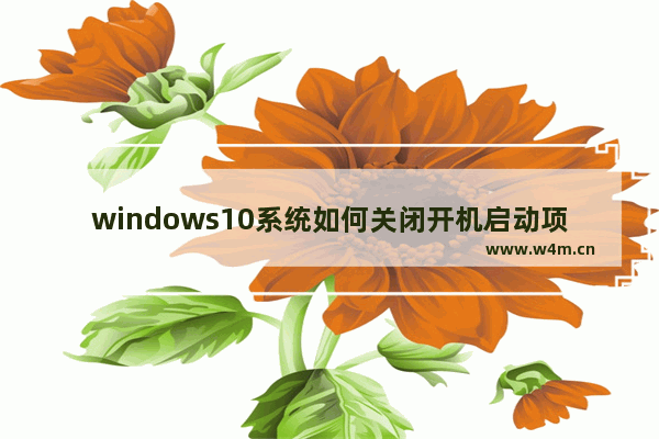 windows10系统如何关闭开机启动项 windows10关闭开机启动的方法