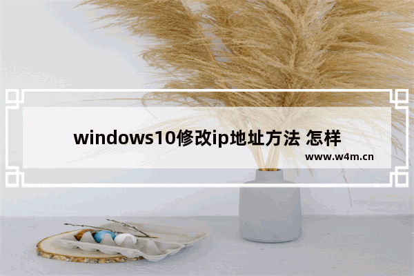 windows10修改ip地址方法 怎样修改电脑的ip地址