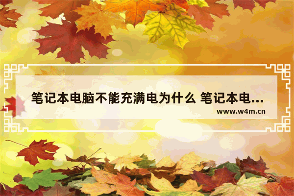 笔记本电脑不能充满电为什么 笔记本电池无法充满电的解决办法
