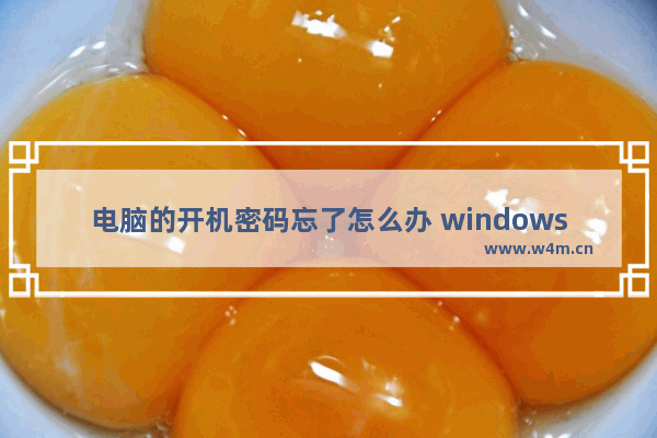 电脑的开机密码忘了怎么办 windows电脑密码忘记解决办法