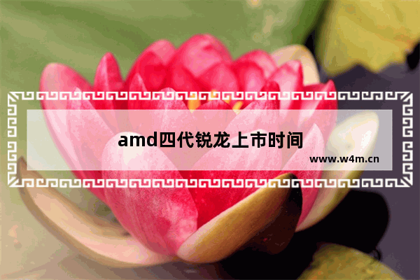 amd四代锐龙上市时间