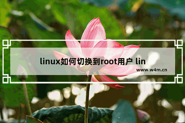 linux如何切换到root用户 linux怎么切换到root用户模式