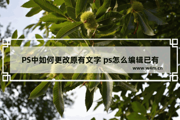 PS中如何更改原有文字 ps怎么编辑已有的文字